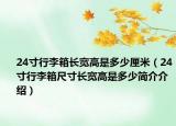 24寸行李箱长宽高是多少厘米（24寸行李箱尺寸长宽高是多少简介介绍）