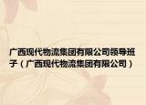 广西现代物流集团有限公司领导班子（广西现代物流集团有限公司）