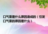 口气重是什么原因造成的（引发口气重的原因是什么）