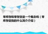零库存和零存货是一个概念吗（零库存是指的什么简介介绍）