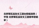 北京军区战友文工团女歌唱演员（李雪 北京军区战友文工团青年歌唱家）
