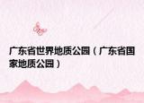 广东省世界地质公园（广东省国家地质公园）