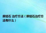尿结石 治疗方法（尿结石治疗方法有什么）