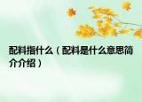 配料指什么（配料是什么意思简介介绍）