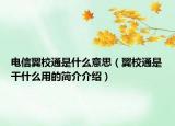 电信翼校通是什么意思（翼校通是干什么用的简介介绍）