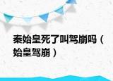 秦始皇死了叫驾崩吗（始皇驾崩）