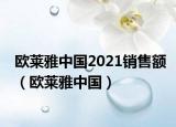 欧莱雅中国2021销售额（欧莱雅中国）