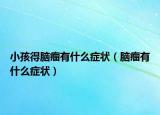 小孩得脑瘤有什么症状（脑瘤有什么症状）