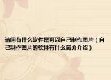请问有什么软件是可以自己制作图片（自己制作图片的软件有什么简介介绍）