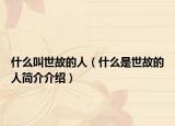 什么叫世故的人（什么是世故的人简介介绍）