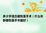 多少岁适合做包茎手术（什么年龄做包茎手术最好）