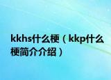 kkhs什么梗（kkp什么梗简介介绍）