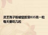 灵芝孢子粉破壁胶囊035克一粒每天要吃几粒