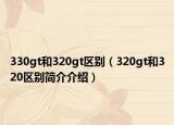 330gt和320gt区别（320gt和320区别简介介绍）