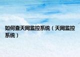 如何查天网监控系统（天网监控系统）