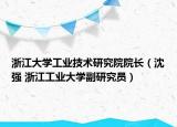 浙江大学工业技术研究院院长（沈强 浙江工业大学副研究员）