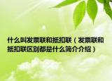 什么叫发票联和抵扣联（发票联和抵扣联区别都是什么简介介绍）
