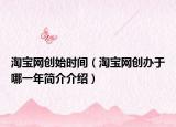 淘宝网创始时间（淘宝网创办于哪一年简介介绍）