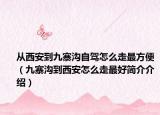 从西安到九寨沟自驾怎么走最方便（九寨沟到西安怎么走最好简介介绍）