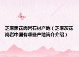 芝麻黑花岗岩石材产地（芝麻灰花岗岩中国有哪些产地简介介绍）