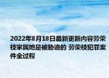 2022年8月18日最新更新内容劳荣枝家属她是被胁迫的 劳荣枝犯罪案件全过程
