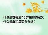 什么是群租房?（群租房的定义 什么是群租房简介介绍）