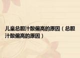 儿童总胆汁酸偏高的原因（总胆汁酸偏高的原因）