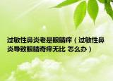 过敏性鼻炎老是眼睛痒（过敏性鼻炎导致眼睛奇痒无比 怎么办）