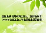 国际金融 高等教育出版社（国际金融学 2019年合肥工业大学出版社出版的图书）