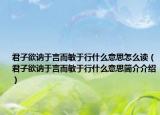 君子欲讷于言而敏于行什么意思怎么读（君子欲讷于言而敏于行什么意思简介介绍）