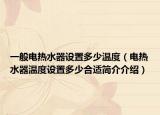 一般电热水器设置多少温度（电热水器温度设置多少合适简介介绍）