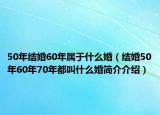 50年结婚60年属于什么婚（结婚50年60年70年都叫什么婚简介介绍）