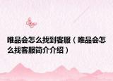 唯品会怎么找到客服（唯品会怎么找客服简介介绍）