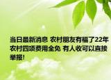 当日最新消息 农村朋友有福了22年农村四项费用全免 有人收可以直接举报!