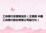 工商银行安丽艳简历（王丽丽 中国工商银行股份有限公司副行长）