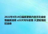 2022年8月18日最新更新内容河北省疫情最新消息 z22次列车疫情 天津疫情防控消息
