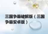 三国争霸破解版（三国争霸安卓版）