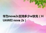 华为nova2s支持多少w快充（HUAWEI nova 2s）