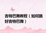 吉特巴舞教程（如何跳好吉特巴舞）