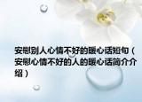 安慰别人心情不好的暖心话短句（安慰心情不好的人的暖心话简介介绍）