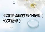 论文翻译软件哪个好用（论文翻译）