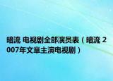 暗流 电视剧全部演员表（暗流 2007年文章主演电视剧）