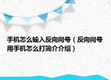 手机怎么输入反向问号（反向问号用手机怎么打简介介绍）