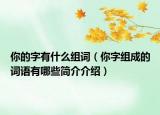 你的字有什么组词（你字组成的词语有哪些简介介绍）