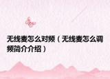 无线麦怎么对频（无线麦怎么调频简介介绍）