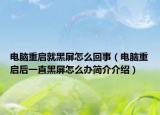 电脑重启就黑屏怎么回事（电脑重启后一直黑屏怎么办简介介绍）