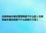 住房和城乡建设管理局是干什么的（住房和城乡建设局是干什么的简介介绍）