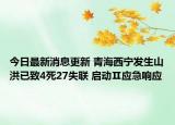 今日最新消息更新 青海西宁发生山洪已致4死27失联 启动Ⅱ应急响应