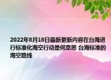 2022年8月18日最新更新内容在台海进行标准化海空行动是何意思 台海标准的海空路线