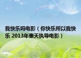 我快乐吗电影（你快乐所以我快乐 2013年秦天执导电影）